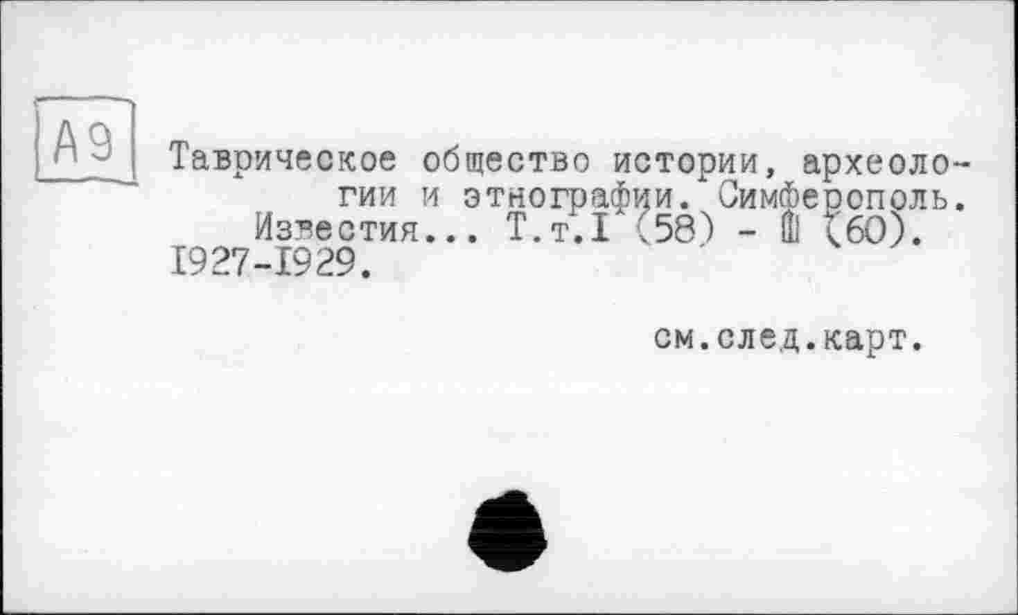 ﻿Таврическое общество истории, археологии и этнографии."Симферополь.
Известия... Т.т.1 (58) - Ш (60).
1927-1929.
см.след.карт.